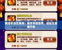 網絡手游交易網：暢享手游世界，輕松交易賺不停