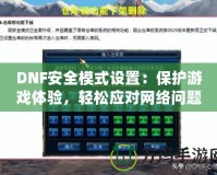 DNF安全模式設(shè)置：保護(hù)游戲體驗(yàn)，輕松應(yīng)對網(wǎng)絡(luò)問題