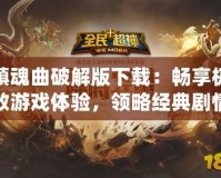 鎮(zhèn)魂曲破解版下載：暢享極致游戲體驗，領(lǐng)略經(jīng)典劇情與全新冒險