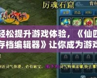 輕松提升游戲體驗(yàn)，《仙四存檔編輯器》讓你成為游戲世界的主宰