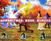 仙劍奇?zhèn)b傳5下載安裝：重溫經(jīng)典，踏上夢幻之旅