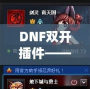 DNF雙開(kāi)插件——讓你的游戲體驗(yàn)飛躍提升，暢享雙倍樂(lè)趣！
