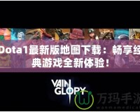 Dota1最新版地圖下載：暢享經(jīng)典游戲全新體驗！
