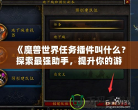 《魔獸世界任務(wù)插件叫什么？探索最強(qiáng)助手，提升你的游戲體驗(yàn)！》