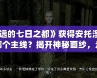 《永遠(yuǎn)的七日之都》獲得安托涅瓦選擇哪個(gè)主線？揭開神秘面紗，走進(jìn)命運(yùn)的十字路口