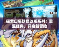 探索口袋妖怪改版系列：重溫經(jīng)典，開啟新冒險