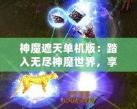 神魔遮天單機(jī)版：踏入無(wú)盡神魔世界，享受極致冒險(xiǎn)與策略樂(lè)趣