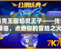 洛克王國(guó)焰靈王子——傳奇降臨，點(diǎn)燃你的冒險(xiǎn)之火！