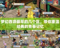 夢幻西游最早的幾個區(qū)，帶你重溫經(jīng)典的青春記憶