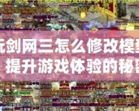 多玩劍網(wǎng)三怎么修改模型屬性，提升游戲體驗(yàn)的秘密技巧