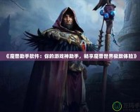 《魔獸助手軟件：你的游戲神助手，暢享魔獸世界極致體驗(yàn)》