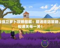 新版保衛(wèi)蘿卜攻略圖解：精通塔防策略，輕松通關(guān)每一關(guān)！
