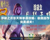 浮破之月影天殤單通攻略：極限操作、完美通關(guān)！