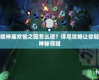 魔獸世界黑暗神廟歡愉之園怎么進(jìn)？詳盡攻略讓你輕松踏入這個神秘領(lǐng)域