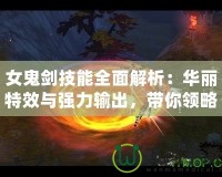 女鬼劍技能全面解析：華麗特效與強(qiáng)力輸出，帶你領(lǐng)略獨(dú)特戰(zhàn)斗魅力！