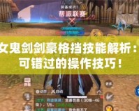 DNF女鬼劍劍豪格擋技能解析：你不可錯(cuò)過(guò)的操作技巧！