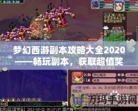 夢幻西游副本攻略大全2020——暢玩副本，獲取超值獎勵！