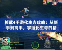 神武4手游化生寺攻略：從新手到高手，掌握化生寺的精髓！