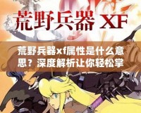 荒野兵器xf屬性是什么意思？深度解析讓你輕松掌握強力武器使用技巧！