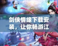 劍俠情緣下載安裝，讓你暢游江湖的最佳選擇