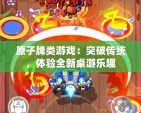 原子牌類游戲：突破傳統(tǒng)，體驗全新桌游樂趣