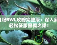 懷舊服BWL攻略完整版：深入解析，輕松征服黑翼之巢！
