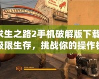 求生之路2手機(jī)破解版下載：極限生存，挑戰(zhàn)你的操作極限！
