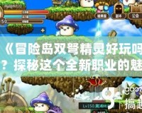 《冒險島雙弩精靈好玩嗎？探秘這個全新職業(yè)的魅力》