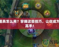 LOL道具怎么用？掌握這些技巧，讓你成為游戲高手！