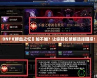 DNF《鮮血之憶》加不加？讓你輕松破解選擇困惑！