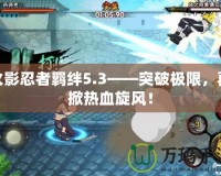 火影忍者羈絆5.3——突破極限，再掀熱血旋風(fēng)！