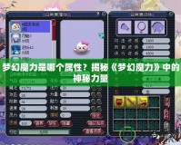 夢幻魔力是哪個屬性？揭秘《夢幻魔力》中的神秘力量