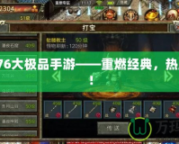 傳奇176大極品手游——重燃經(jīng)典，熱血再起！