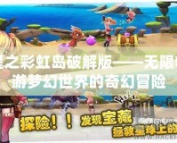 星之彩虹島破解版——無限暢游夢(mèng)幻世界的奇幻冒險(xiǎn)