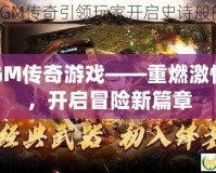 GM傳奇游戲——重燃激情，開(kāi)啟冒險(xiǎn)新篇章