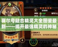 賽爾號融合精靈大全圖鑒最新——揭開最強精靈的神秘面紗！