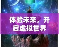 體驗(yàn)未來，開啟虛擬世界——VR體感互動(dòng)游戲小說的全新革命