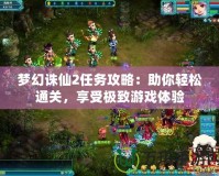 夢(mèng)幻誅仙2任務(wù)攻略：助你輕松通關(guān)，享受極致游戲體驗(yàn)