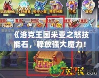 《洛克王國米亞之怒技能石，釋放強(qiáng)大魔力！》