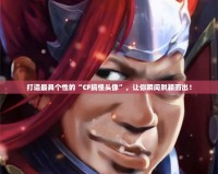 打造最具個(gè)性的“CF搞怪頭像”，讓你瞬間脫穎而出！