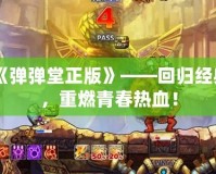 《彈彈堂正版》——回歸經(jīng)典，重燃青春熱血！