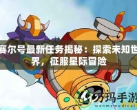 賽爾號(hào)最新任務(wù)揭秘：探索未知世界，征服星際冒險(xiǎn)