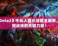 《Dota2》牛頭人酋長技能全解析，掌控戰(zhàn)場的關(guān)鍵力量！