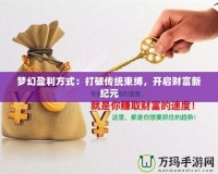 夢(mèng)幻盈利方式：打破傳統(tǒng)束縛，開(kāi)啟財(cái)富新紀(jì)元