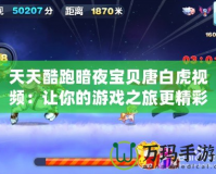 天天酷跑暗夜寶貝唐白虎視頻：讓你的游戲之旅更精彩！