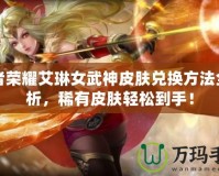 王者榮耀艾琳女武神皮膚兌換方法全解析，稀有皮膚輕松到手！