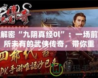 解密“九陰真經(jīng)0l”：一場(chǎng)前所未有的武俠傳奇，帶你重溫經(jīng)典，體驗(yàn)極致挑戰(zhàn)