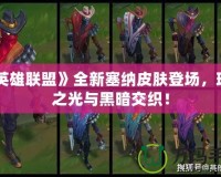 《英雄聯(lián)盟》全新塞納皮膚登場(chǎng)，璀璨之光與黑暗交織！