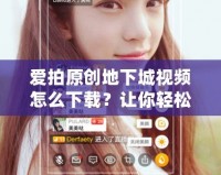 愛拍原創(chuàng)地下城視頻怎么下載？讓你輕松享受精彩內(nèi)容！