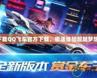 下載QQ飛車官方下載，極速體驗(yàn)超越夢(mèng)想！